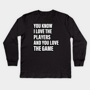 You Know I Love The Players And You Love The Game Kids Long Sleeve T-Shirt